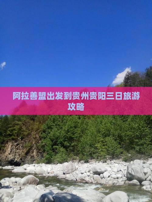 阿拉善盟出发到贵州贵阳三日旅游攻略