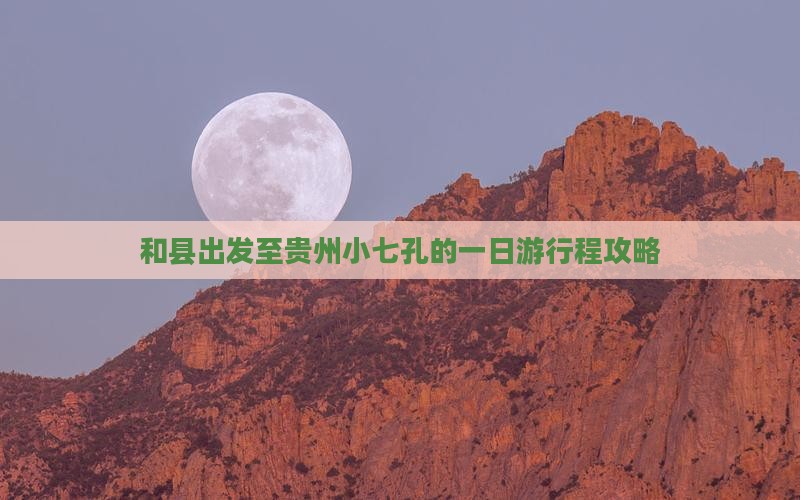 和县出发至贵州小七孔的一日游行程攻略
