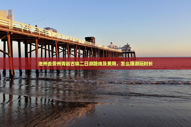 池州去贵州青岩古镇二日游路线及费用，怎么赚游玩时长