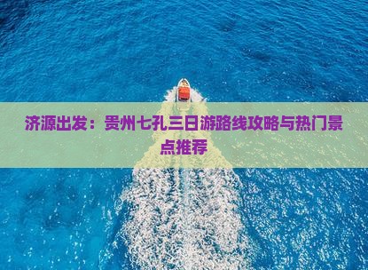 济源出发：贵州七孔三日游路线攻略与热门景点推荐