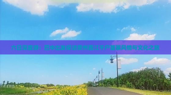 六日深度游：巴中出发探访贵州西江千户苗寨风情与文化之旅