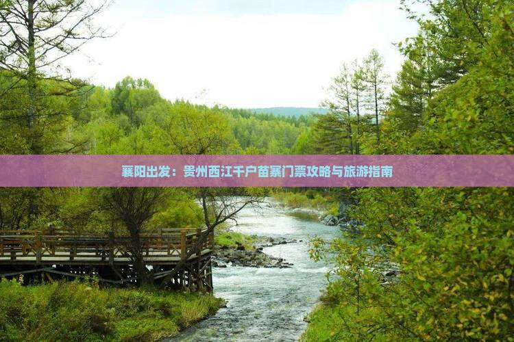 襄阳出发：贵州西江千户苗寨门票攻略与旅游指南