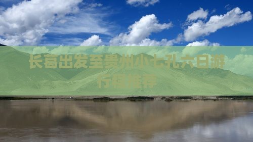 长葛出发至贵州小七孔六日游行程推荐