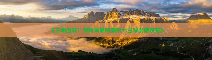 《三明出发：贵州黄果树瀑布七日深度游攻略》