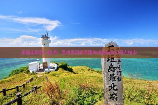 黔西南黔西一日游：贵州贵阳旅游路线攻略与热门景点指南
