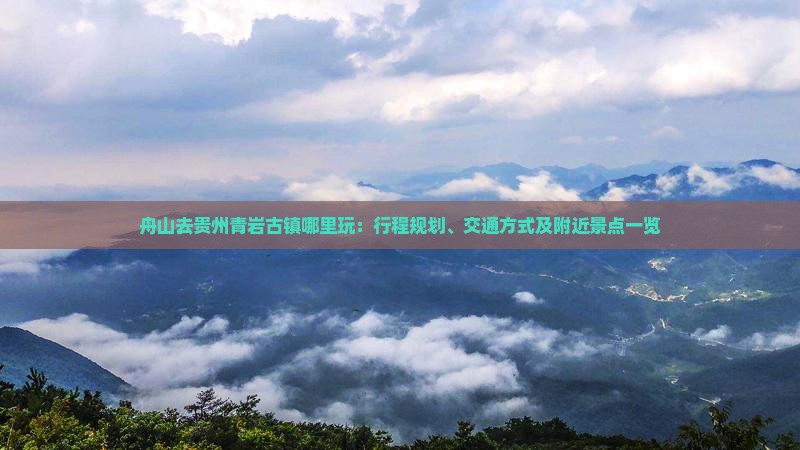 舟山去贵州青岩古镇哪里玩：行程规划、交通方式及附近景点一览