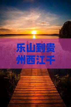 乐山到贵州西江千户苗寨门票及旅游全攻略