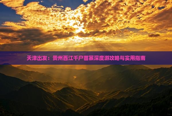天津出发：贵州西江千户苗寨深度游攻略与实用指南
