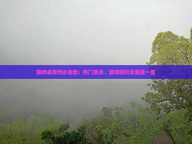 锦州去贵州必去地：热门景点、旅游报价及距离一览