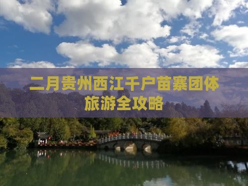 二月贵州西江千户苗寨团体旅游全攻略