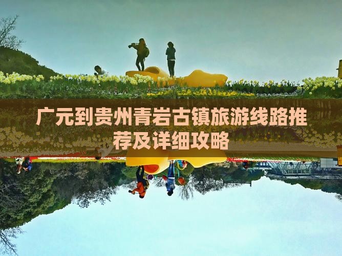 广元到贵州青岩古镇旅游线路推荐及详细攻略