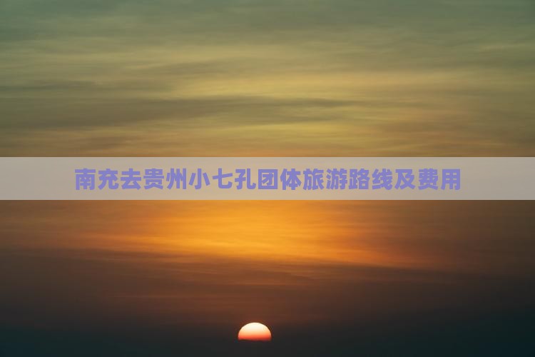 南充去贵州小七孔团体旅游路线及费用