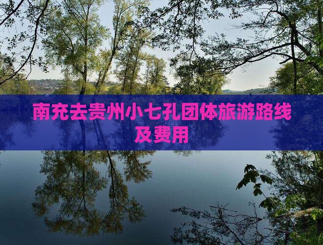 南充去贵州小七孔团体旅游路线及费用