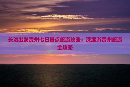 长治出发贵州七日景点旅游攻略：深度游贵州旅游全攻略