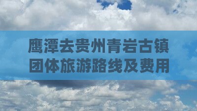 鹰潭去贵州青岩古镇团体旅游路线及费用