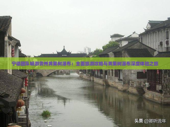 宁德团队畅游贵州黄果树瀑布：全面旅游攻略与黄果树瀑布深度体验之旅