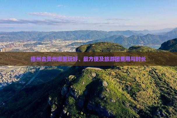 梧州去贵州哪里玩好、最方便及旅游团费用与时长