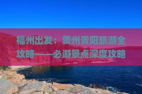 福州出发：贵州贵阳旅游全攻略——必游景点深度攻略
