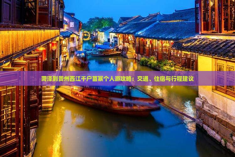 菏泽到贵州西江千户苗寨个人游攻略：交通、住宿与行程建议