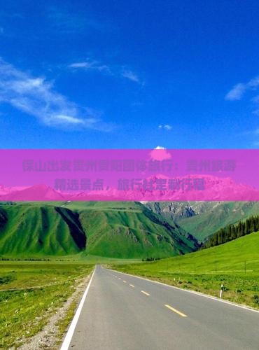 保山出发贵州贵阳团体旅行：贵州旅游精选景点，旅行社定制行程