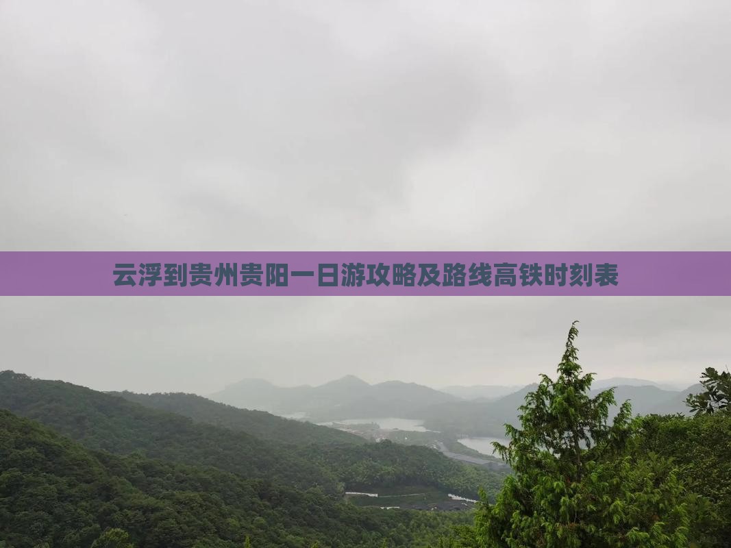 云浮到贵州贵阳一日游攻略及路线高铁时刻表