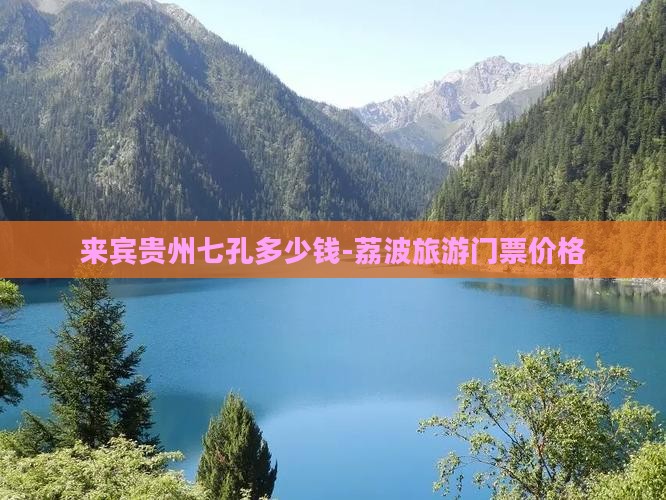来宾贵州七孔多少钱-荔波旅游门票价格