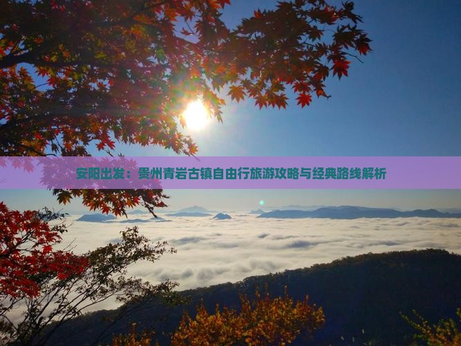 安阳出发：贵州青岩古镇自由行旅游攻略与经典路线解析