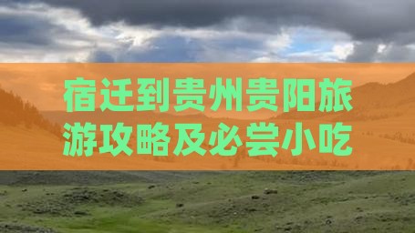宿迁到贵州贵阳旅游攻略及必尝小吃推荐