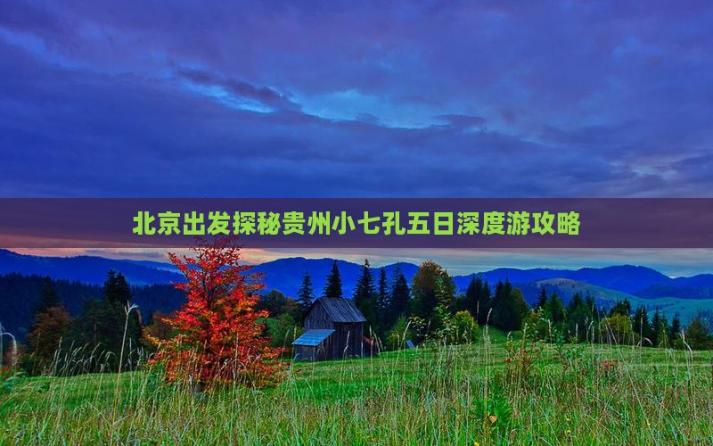 北京出发探秘贵州小七孔五日深度游攻略