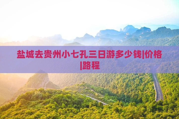 盐城去贵州小七孔三日游多少钱|价格|路程