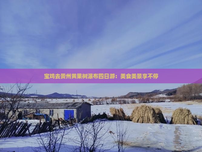宝鸡去贵州黄果树瀑布四日游：美食美景享不停