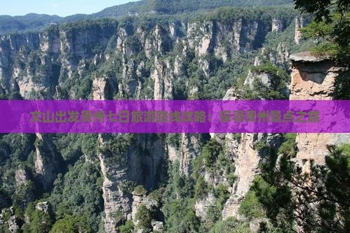 文山出发贵州七日旅游路线攻略：探寻贵州景点之旅