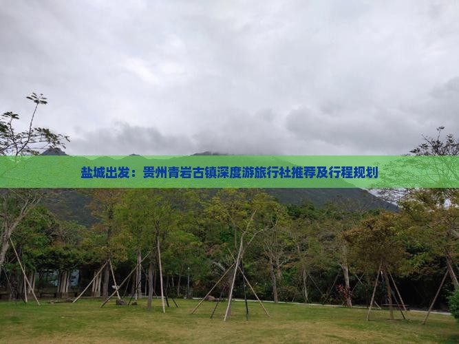 盐城出发：贵州青岩古镇深度游旅行社推荐及行程规划