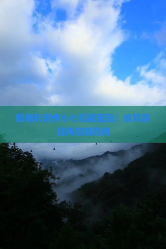 昭通到贵州小七孔哪里玩：自驾游经典旅游路线