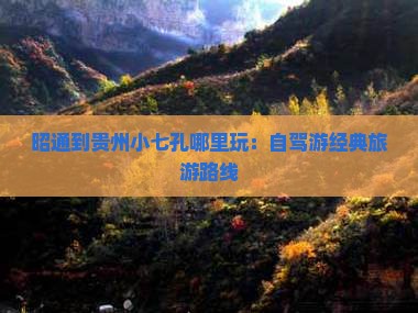 昭通到贵州小七孔哪里玩：自驾游经典旅游路线