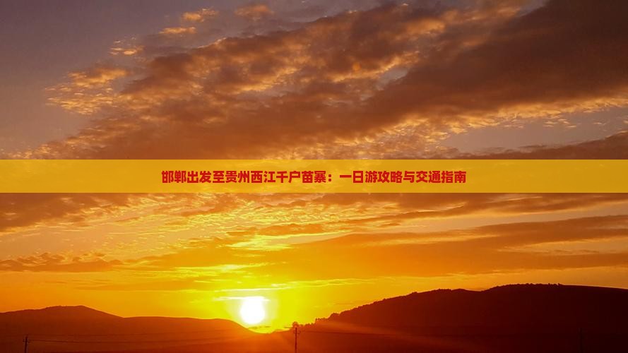 邯郸出发至贵州西江千户苗寨：一日游攻略与交通指南