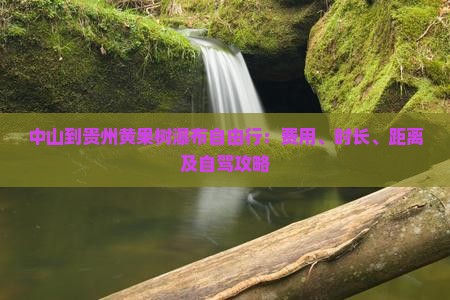 中山到贵州黄果树瀑布自由行：费用、时长、距离及自驾攻略