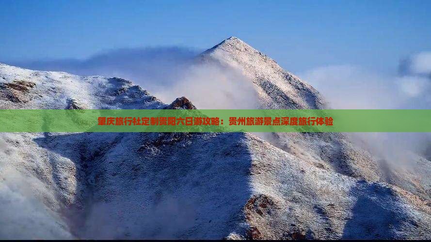 肇庆旅行社定制贵阳六日游攻略:贵州旅游景点深度旅行体验 肇庆旅行社定制贵阳六日游攻略:贵州旅游景点深度旅行体验
