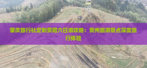 肇庆旅行社定制贵阳六日游攻略:贵州旅游景点深度旅行体验 肇庆旅行社定制贵阳六日游攻略:贵州旅游景点深度旅行体验