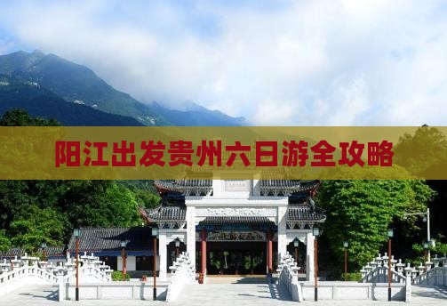 阳江出发贵州六日游全攻略
