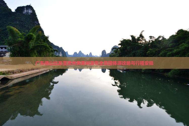 广东佛山出发至贵州黄果树瀑布全景团体游攻略与行程安排