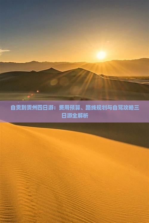 自贡到贵州四日游：费用预算、路线规划与自驾攻略三日游全解析