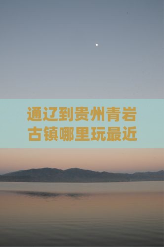 通辽到贵州青岩古镇哪里玩 通辽到贵州青岩古镇哪里玩