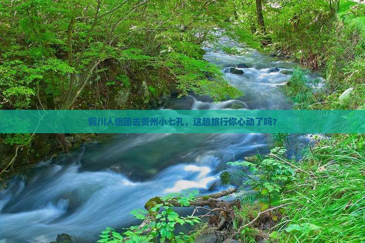 铜川去贵州小七孔大型旅游团