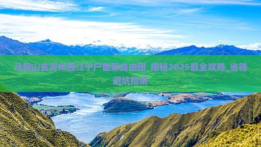 马鞍山去贵州西江千户苗寨自由团