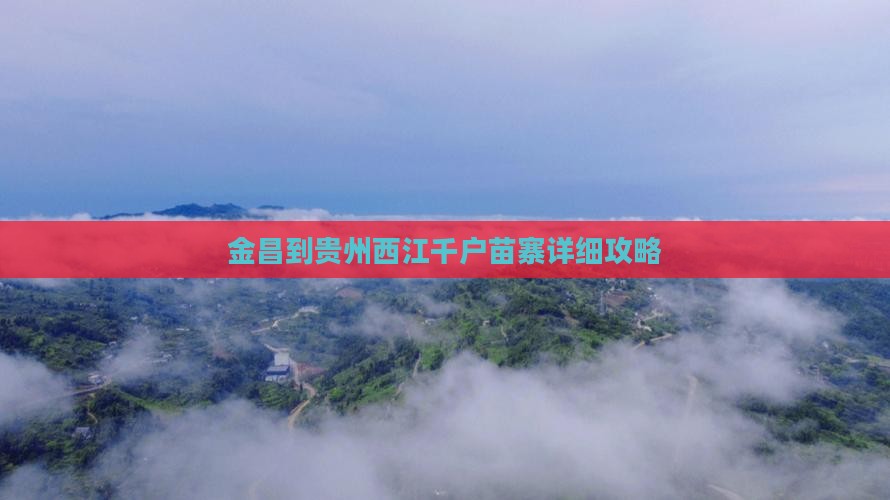 金昌到贵州西江千户苗寨攻略