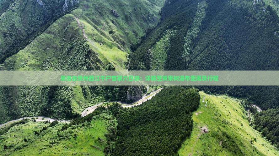 果洛去贵州西江千户苗寨六日游：详解至黄果树瀑布距离及行程