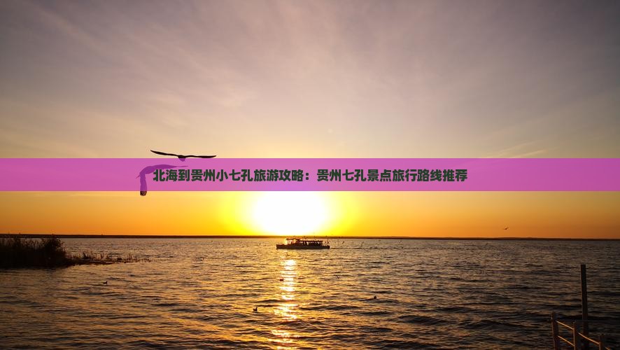 北海到贵州小七孔旅游攻略:贵州七孔景点旅行路线推荐 北海到贵州小七孔旅游攻略:贵州七孔景点旅行路线推荐