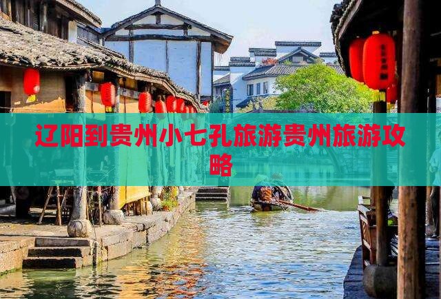 辽阳到贵州小七孔旅游贵州旅游攻略