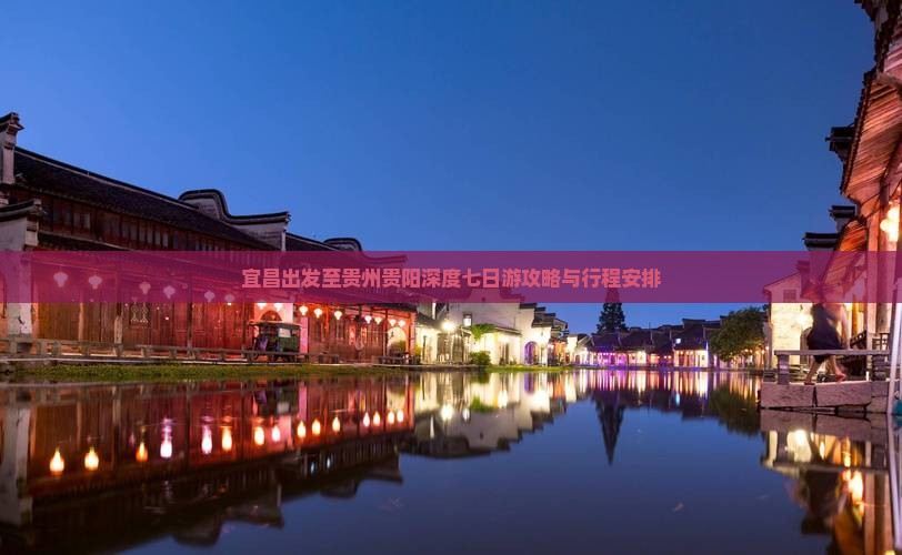 宜昌出发至贵州贵阳深度七日游攻略与行程安排 宜昌出发至贵州贵阳深度七日游攻略与行程安排